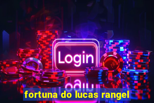 fortuna do lucas rangel